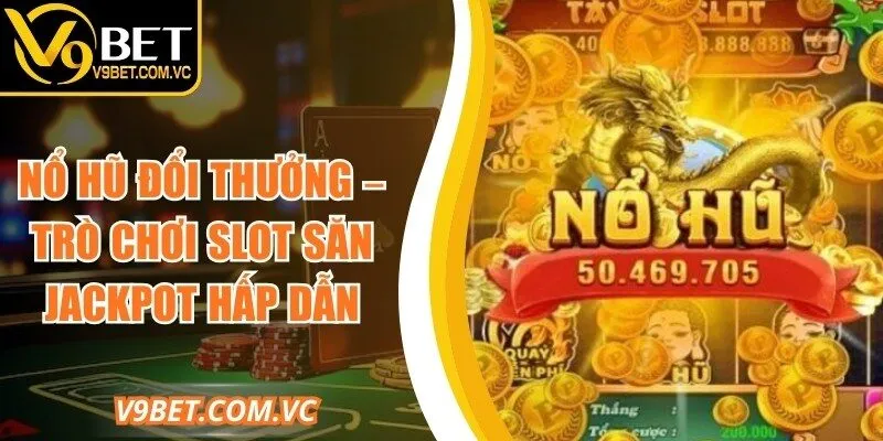 Nổ Hũ Đổi Thưởng – Trò Chơi Slot Săn Jackpot Hấp Dẫn