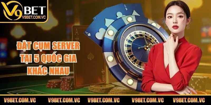 Đặt cụm server tại 5 quốc gia khác nhau