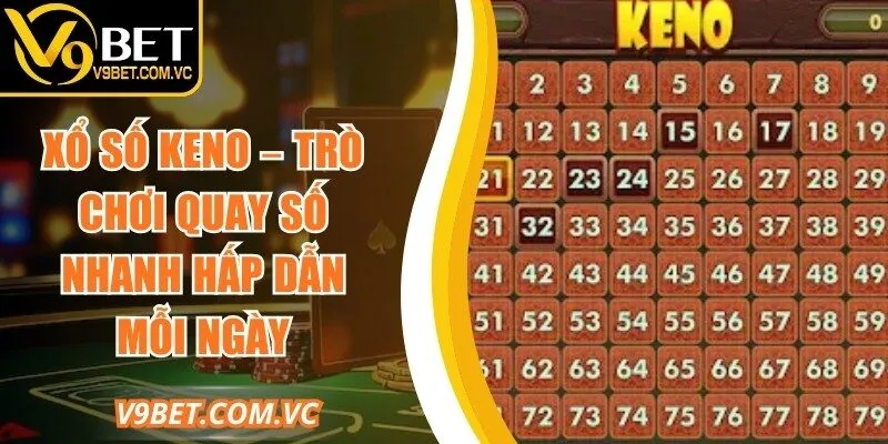 Xổ Số Keno – Trò Chơi Quay Số Nhanh Hấp Dẫn Mỗi Ngày